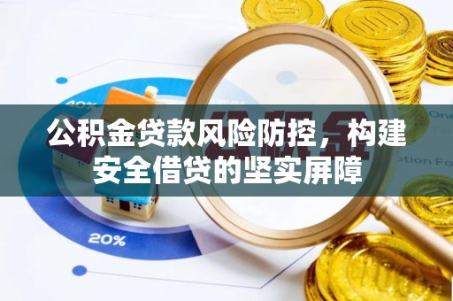 公安公积金贷款风险防控，构建安全借贷的坚实屏障