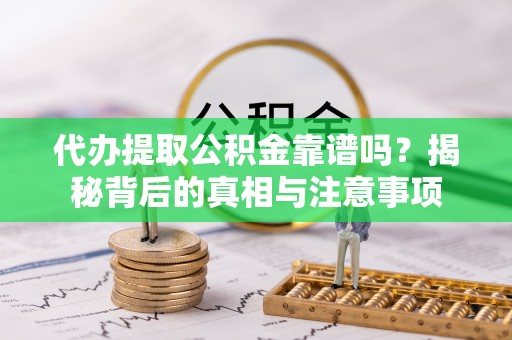 公安代办提取公积金靠谱吗？揭秘背后的真相与注意事项