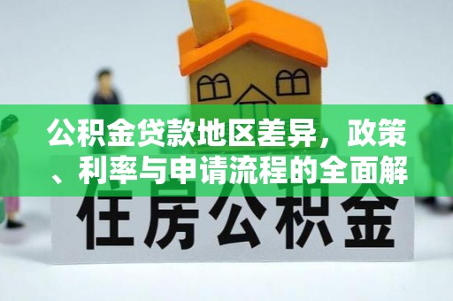 公安公积金贷款地区差异，政策、利率与申请流程的全面解析