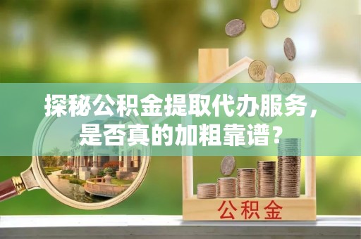 公安探秘公积金提取代办服务，是否真的加粗靠谱？