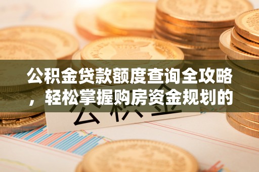 公安公积金贷款额度查询全攻略，轻松掌握购房资金规划的关键