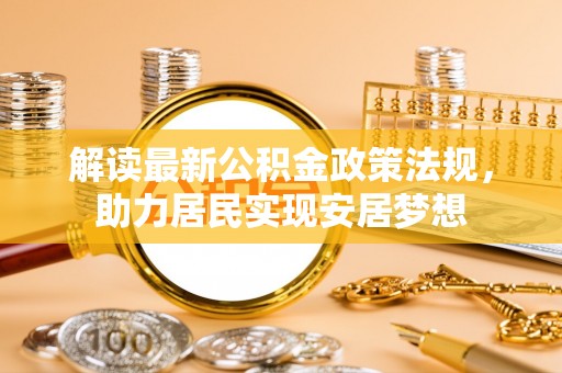 公安解读最新公积金政策法规，助力居民实现安居梦想