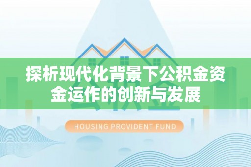 公安探析现代化背景下公积金资金运作的创新与发展