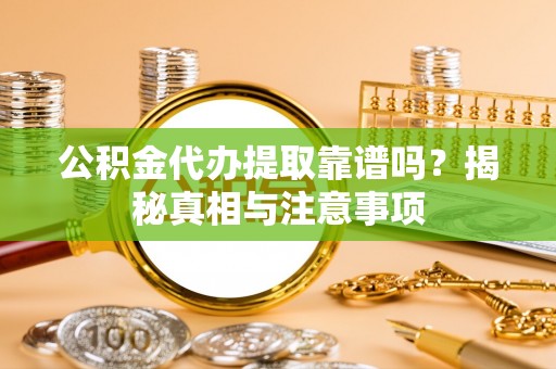 公安公积金代办提取靠谱吗？揭秘真相与注意事项