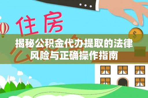 公安揭秘公积金代办提取的法律风险与正确操作指南