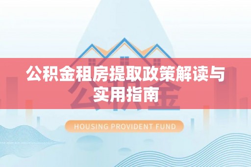 公安公积金租房提取政策解读与实用指南