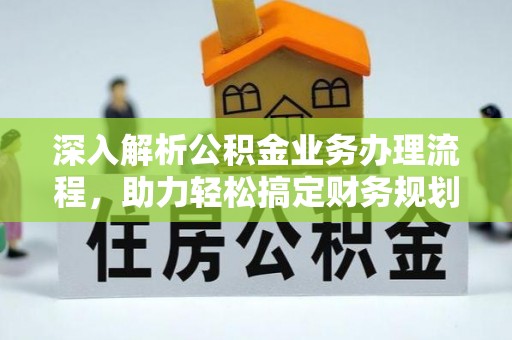 公安深入解析公积金业务办理流程，助力轻松搞定财务规划