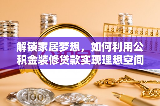 公安解锁家居梦想，如何利用公积金装修贷款实现理想空间