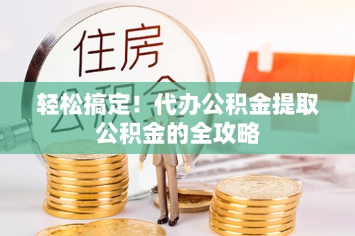 公安轻松搞定！代办公积金提取公积金的全攻略