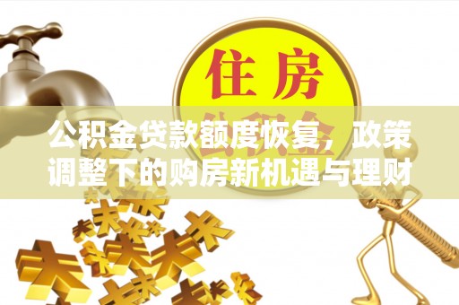 公安公积金贷款额度恢复，政策调整下的购房新机遇与理财规划