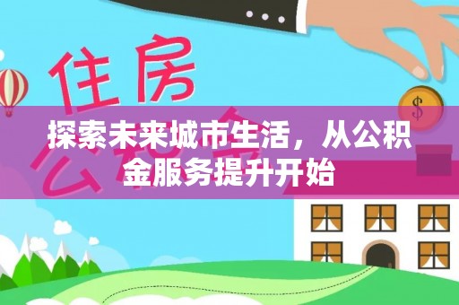 公安探索未来城市生活，从公积金服务提升开始