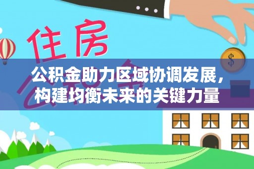 公安公积金助力区域协调发展，构建均衡未来的关键力量