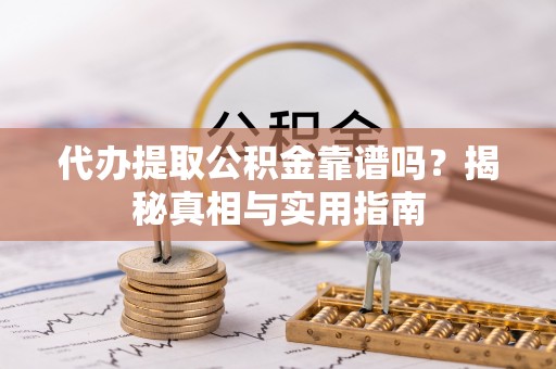 公安代办提取公积金靠谱吗？揭秘真相与实用指南