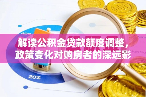 公安解读公积金贷款额度调整，政策变化对购房者的深远影响
