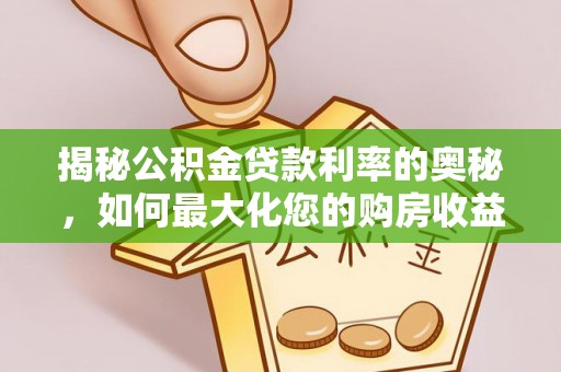 公安揭秘公积金贷款利率的奥秘，如何最大化您的购房收益