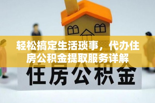 公安轻松搞定生活琐事，代办住房公积金提取服务详解