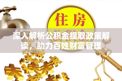 公安深入解析公积金提取政策解读，助力百姓财富管理