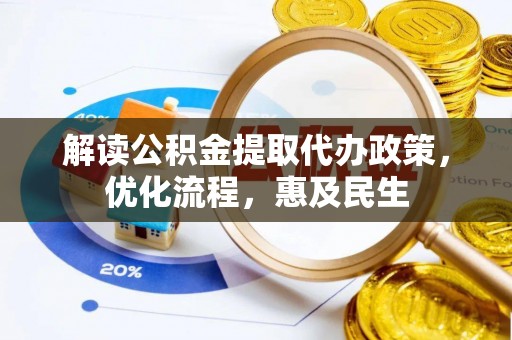 公安解读公积金提取代办政策，优化流程，惠及民生