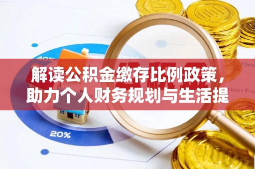 公安解读公积金缴存比例政策，助力个人财务规划与生活提升