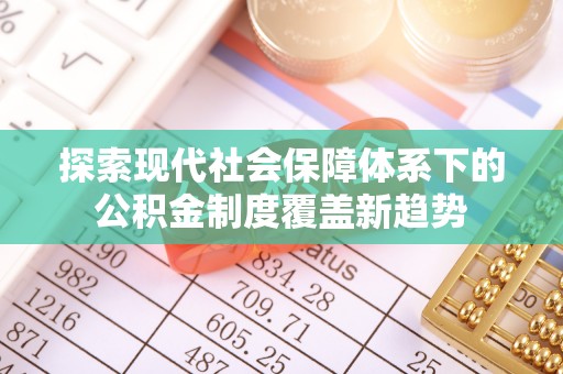 公安探索现代社会保障体系下的公积金制度覆盖新趋势
