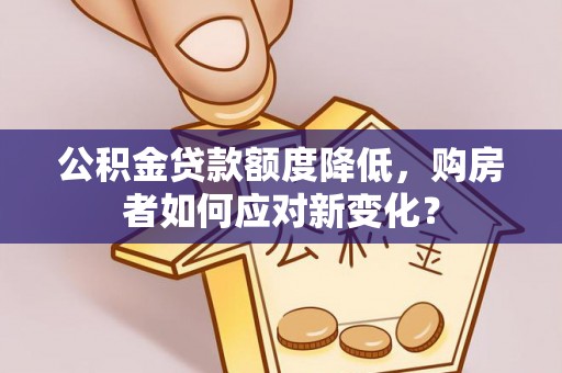 公安公积金贷款额度降低，购房者如何应对新变化？