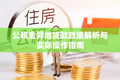 公安公积金异地贷款政策解析与实际操作指南