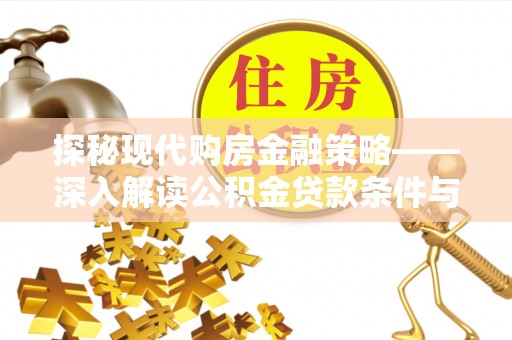 公安探秘现代购房金融策略——深入解读公积金贷款条件与优势