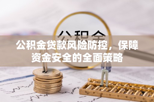 公安公积金贷款风险防控，保障资金安全的全面策略