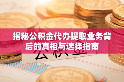 公安揭秘公积金代办提取业务背后的真相与选择指南