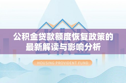 公安公积金贷款额度恢复政策的最新解读与影响分析