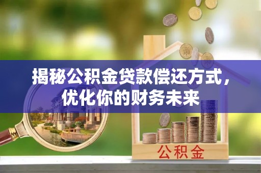 公安揭秘公积金贷款偿还方式，优化你的财务未来