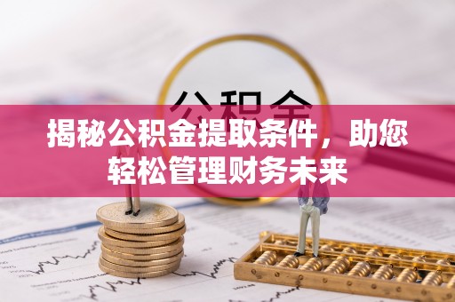 公安揭秘公积金提取条件，助您轻松管理财务未来