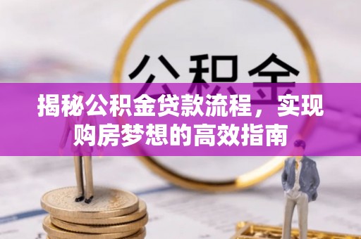 公安揭秘公积金贷款流程，实现购房梦想的高效指南