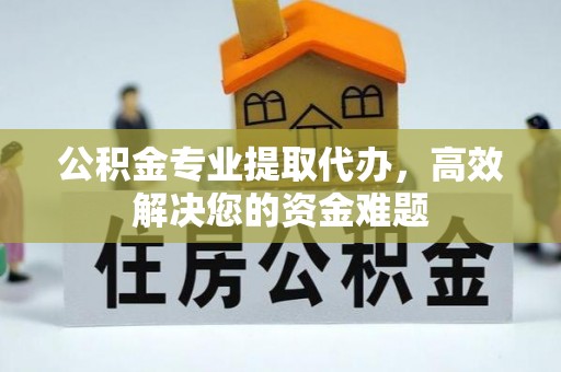 公安公积金专业提取代办，高效解决您的资金难题