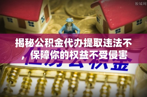 公安揭秘公积金代办提取违法不，保障你的权益不受侵害