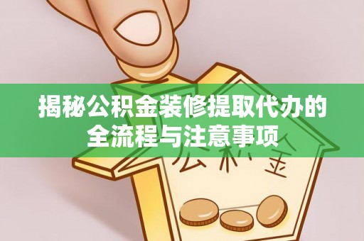 公安揭秘公积金装修提取代办的全流程与注意事项