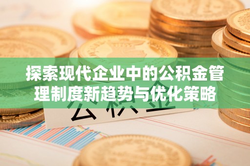公安探索现代企业中的公积金管理制度新趋势与优化策略