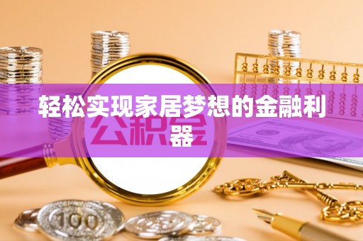 公安轻松实现家居梦想的金融利器