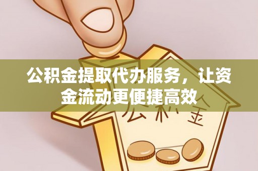 公安公积金提取代办服务，让资金流动更便捷高效