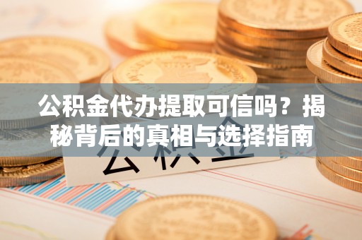 公安公积金代办提取可信吗？揭秘背后的真相与选择指南