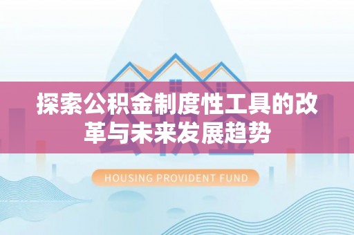 公安探索公积金制度性工具的改革与未来发展趋势