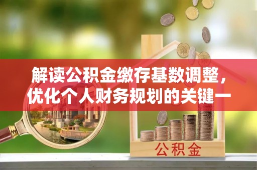 公安解读公积金缴存基数调整，优化个人财务规划的关键一步