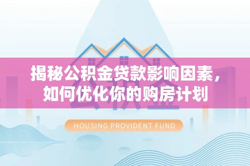 公安揭秘公积金贷款影响因素，如何优化你的购房计划