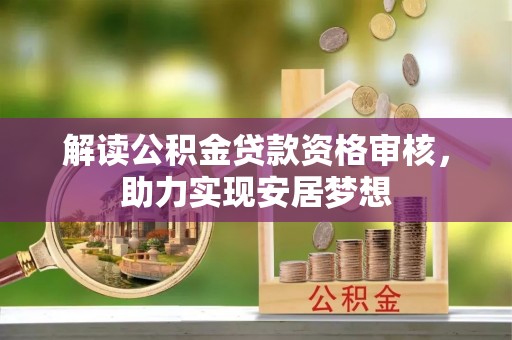公安解读公积金贷款资格审核，助力实现安居梦想