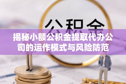 公安揭秘小额公积金提取代办公司的运作模式与风险防范