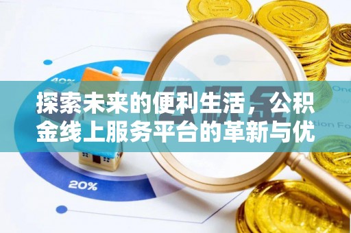 公安探索未来的便利生活，公积金线上服务平台的革新与优势