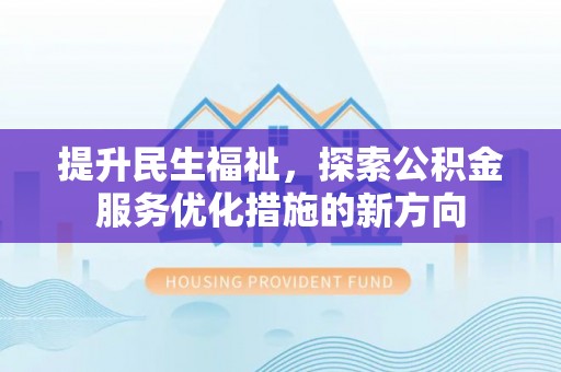 公安提升民生福祉，探索公积金服务优化措施的新方向