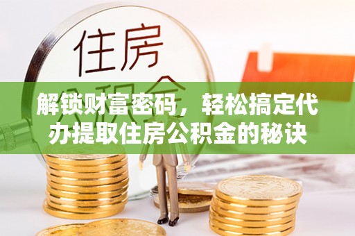 公安解锁财富密码，轻松搞定代办提取住房公积金的秘诀