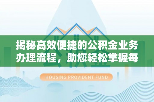 公安揭秘高效便捷的公积金业务办理流程，助您轻松掌握每一步