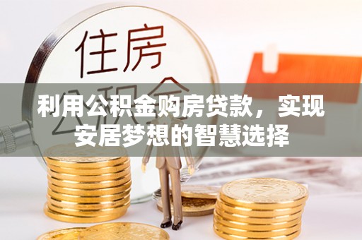 公安利用公积金购房贷款，实现安居梦想的智慧选择
